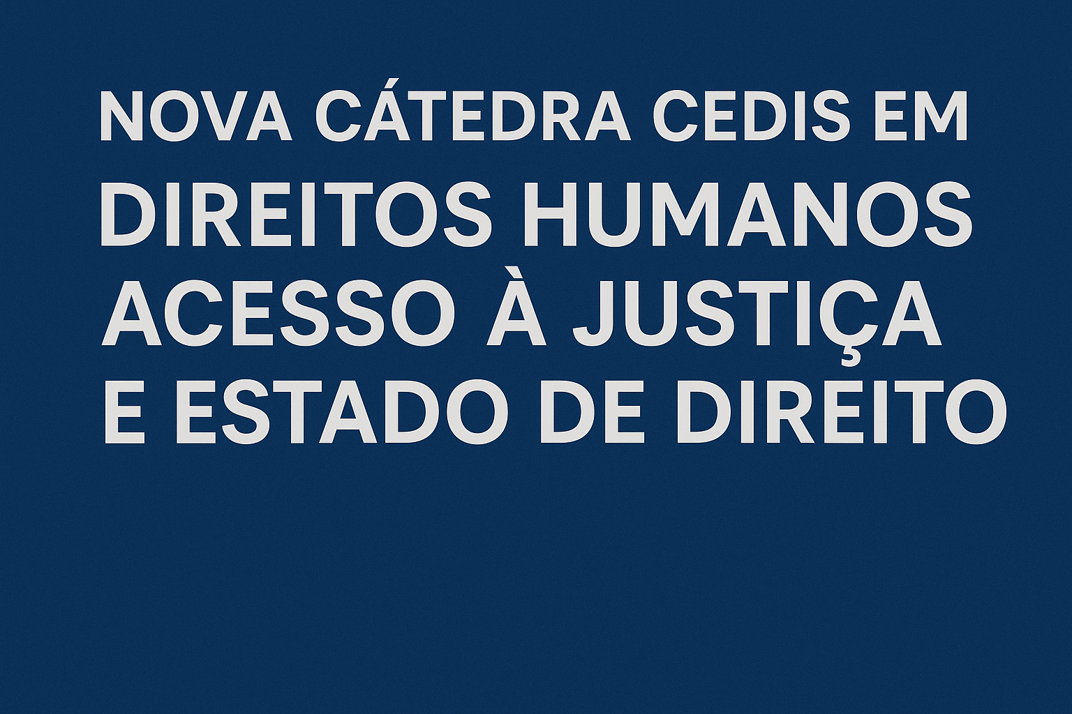 Nova Cátedra CEDIS em Direitos Humanos, Acesso à Justiça e Estado de Direito